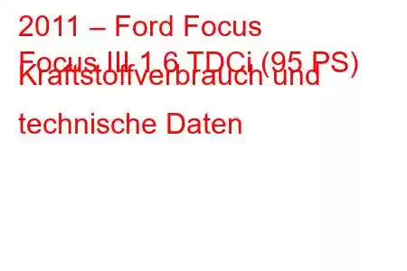 2011 – Ford Focus
Focus III 1.6 TDCi (95 PS) Kraftstoffverbrauch und technische Daten