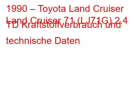 1990 – Toyota Land Cruiser
Land Cruiser 71 (LJ71G) 2.4 TD Kraftstoffverbrauch und technische Daten