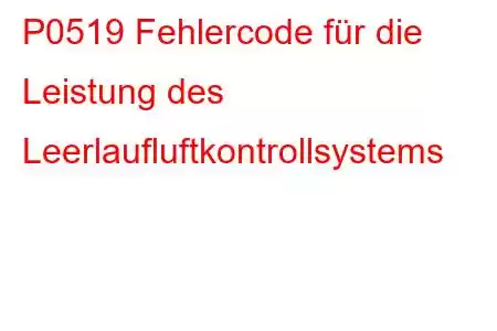 P0519 Fehlercode für die Leistung des Leerlaufluftkontrollsystems