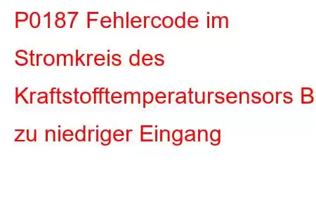 P0187 Fehlercode im Stromkreis des Kraftstofftemperatursensors B zu niedriger Eingang