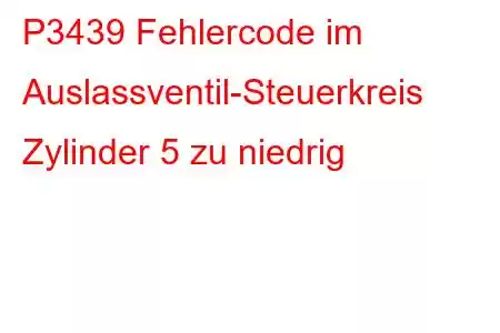 P3439 Fehlercode im Auslassventil-Steuerkreis Zylinder 5 zu niedrig