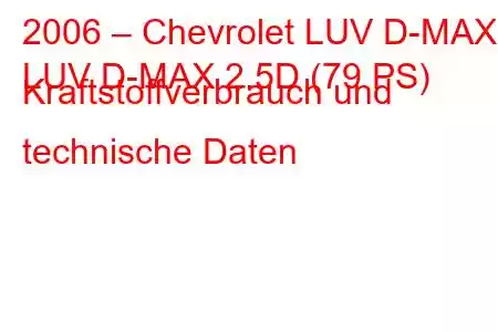 2006 – Chevrolet LUV D-MAX
LUV D-MAX 2.5D (79 PS) Kraftstoffverbrauch und technische Daten