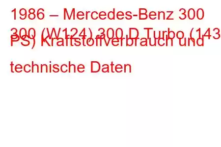 1986 – Mercedes-Benz 300
300 (W124) 300 D Turbo (143 PS) Kraftstoffverbrauch und technische Daten