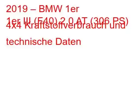 2019 – BMW 1er
1er III (F40) 2.0 AT (306 PS) 4x4 Kraftstoffverbrauch und technische Daten