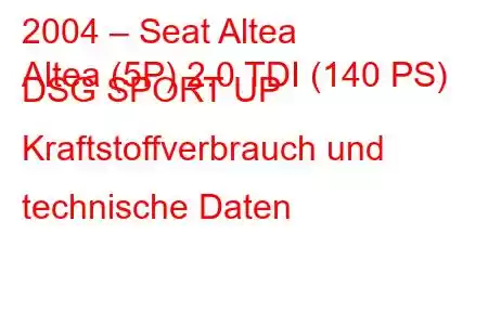 2004 – Seat Altea
Altea (5P) 2.0 TDI (140 PS) DSG SPORT UP Kraftstoffverbrauch und technische Daten