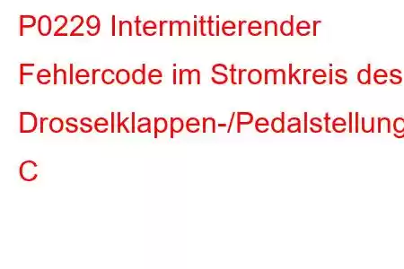 P0229 Intermittierender Fehlercode im Stromkreis des Drosselklappen-/Pedalstellungssensors/Schalters C