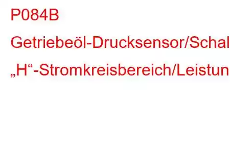 P084B Getriebeöl-Drucksensor/Schalter „H“-Stromkreisbereich/Leistungsfehlercode