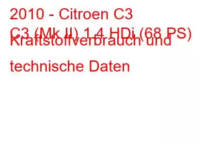 2010 - Citroen C3
C3 (Mk II) 1.4 HDi (68 PS) Kraftstoffverbrauch und technische Daten