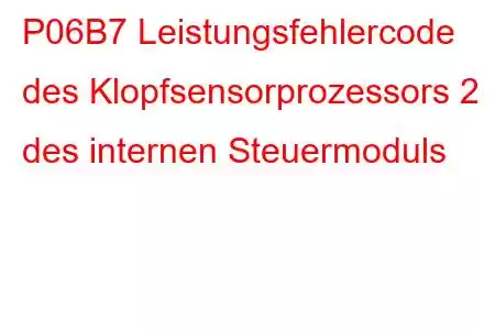 P06B7 Leistungsfehlercode des Klopfsensorprozessors 2 des internen Steuermoduls