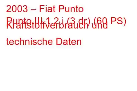 2003 – Fiat Punto
Punto III 1.2 i (3 dr) (60 PS) Kraftstoffverbrauch und technische Daten