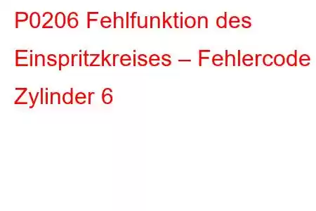 P0206 Fehlfunktion des Einspritzkreises – Fehlercode Zylinder 6