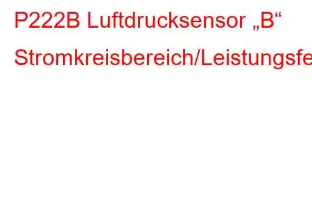 P222B Luftdrucksensor „B“ Stromkreisbereich/Leistungsfehlercode