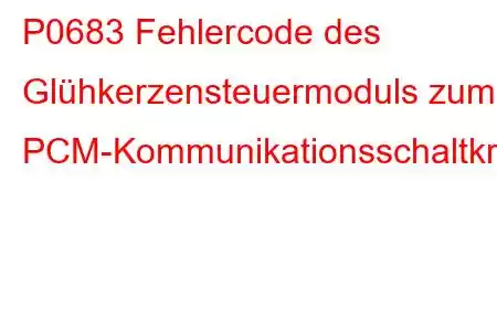 P0683 Fehlercode des Glühkerzensteuermoduls zum PCM-Kommunikationsschaltkreis