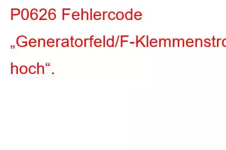 P0626 Fehlercode „Generatorfeld/F-Klemmenstromkreis hoch“.