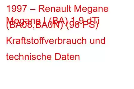 1997 – Renault Megane
Megane I (BA) 1.9 dTi (BA08,BA0N) (98 PS) Kraftstoffverbrauch und technische Daten