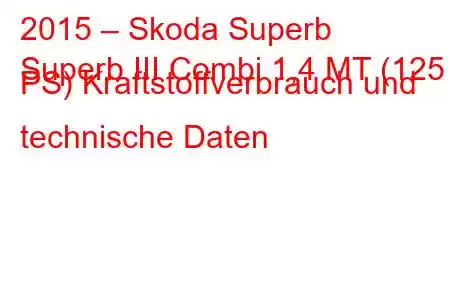 2015 – Skoda Superb
Superb III Combi 1,4 MT (125 PS) Kraftstoffverbrauch und technische Daten