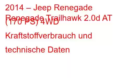 2014 – Jeep Renegade
Renegade Trailhawk 2.0d AT (170 PS) 4WD Kraftstoffverbrauch und technische Daten