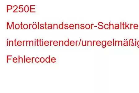 P250E Motorölstandsensor-Schaltkreis intermittierender/unregelmäßiger Fehlercode