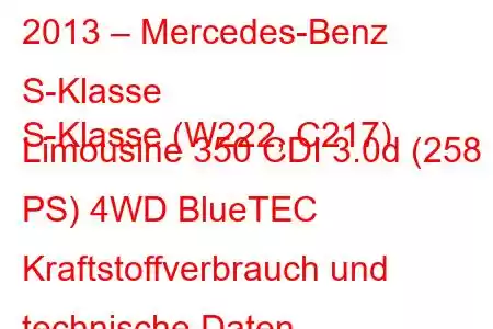 2013 – Mercedes-Benz S-Klasse
S-Klasse (W222, C217) Limousine 350 CDI 3.0d (258 PS) 4WD BlueTEC Kraftstoffverbrauch und technische Daten