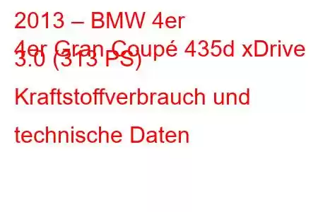 2013 – BMW 4er
4er Gran Coupé 435d xDrive 3.0 (313 PS) Kraftstoffverbrauch und technische Daten