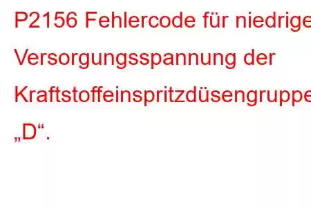 P2156 Fehlercode für niedrige Versorgungsspannung der Kraftstoffeinspritzdüsengruppe „D“.