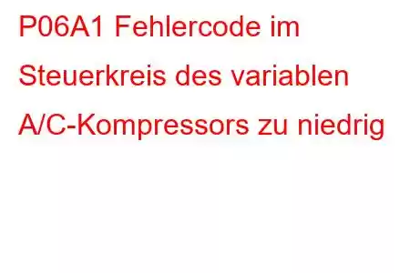 P06A1 Fehlercode im Steuerkreis des variablen A/C-Kompressors zu niedrig