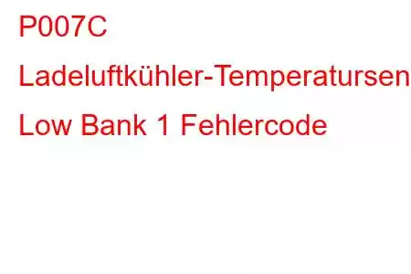 P007C Ladeluftkühler-Temperatursensor-Schaltkreis Low Bank 1 Fehlercode