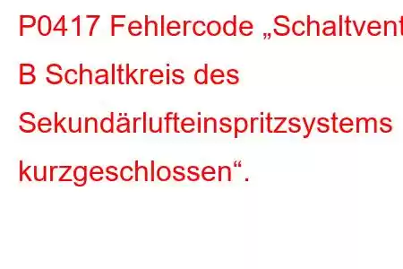 P0417 Fehlercode „Schaltventil B Schaltkreis des Sekundärlufteinspritzsystems kurzgeschlossen“.