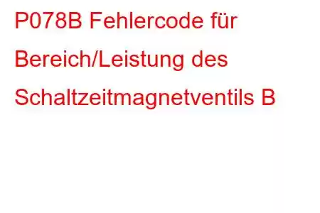 P078B Fehlercode für Bereich/Leistung des Schaltzeitmagnetventils B