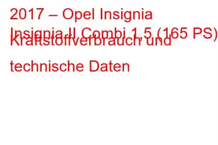 2017 – Opel Insignia
Insignia II Combi 1,5 (165 PS) Kraftstoffverbrauch und technische Daten