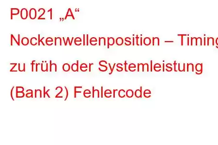 P0021 „A“ Nockenwellenposition – Timing zu früh oder Systemleistung (Bank 2) Fehlercode