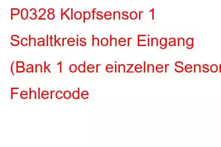 P0328 Klopfsensor 1 Schaltkreis hoher Eingang (Bank 1 oder einzelner Sensor) Fehlercode