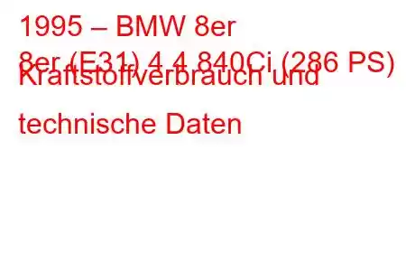 1995 – BMW 8er
8er (E31) 4.4 840Ci (286 PS) Kraftstoffverbrauch und technische Daten