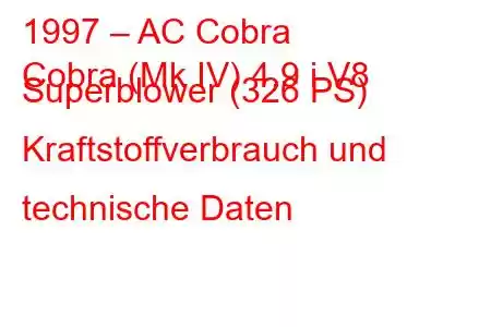 1997 – AC Cobra
Cobra (Mk IV) 4.9 i V8 Superblower (326 PS) Kraftstoffverbrauch und technische Daten