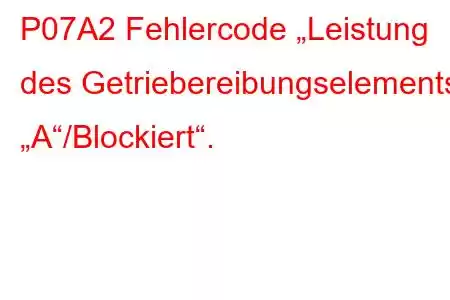 P07A2 Fehlercode „Leistung des Getriebereibungselements „A“/Blockiert“.