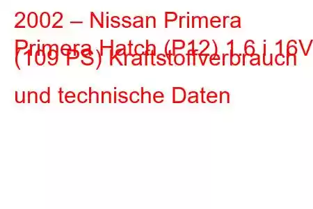 2002 – Nissan Primera
Primera Hatch (P12) 1.6 i 16V (109 PS) Kraftstoffverbrauch und technische Daten