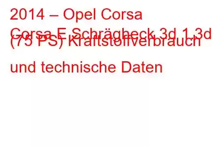 2014 – Opel Corsa
Corsa E Schrägheck 3d 1.3d (75 PS) Kraftstoffverbrauch und technische Daten