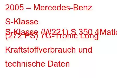 2005 – Mercedes-Benz S-Klasse
S-Klasse (W221) S 350 4Matic (272 PS) 7G-Tronic Long Kraftstoffverbrauch und technische Daten