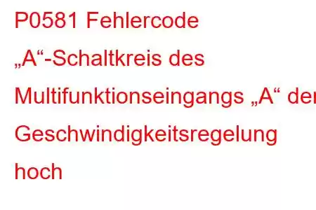 P0581 Fehlercode „A“-Schaltkreis des Multifunktionseingangs „A“ der Geschwindigkeitsregelung hoch