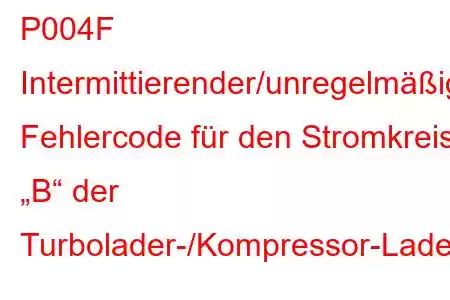 P004F Intermittierender/unregelmäßiger Fehlercode für den Stromkreis „B“ der Turbolader-/Kompressor-Ladedruckregelung