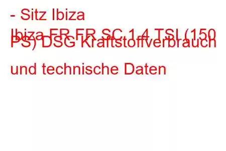 - Sitz Ibiza
Ibiza FR FR SC 1.4 TSI (150 PS) DSG Kraftstoffverbrauch und technische Daten