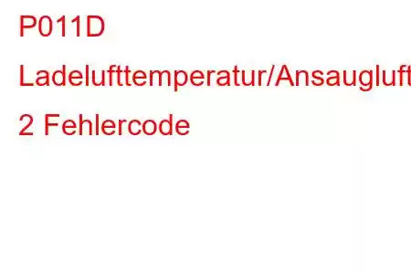 P011D Ladelufttemperatur/Ansauglufttemperatur-Korrelationsbank 2 Fehlercode