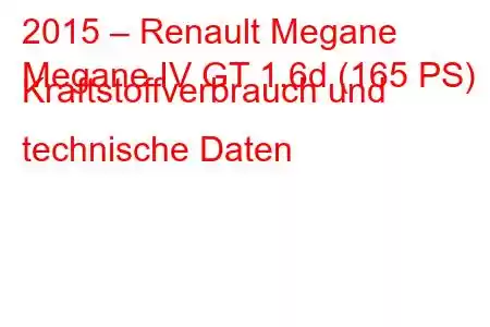 2015 – Renault Megane
Megane IV GT 1.6d (165 PS) Kraftstoffverbrauch und technische Daten