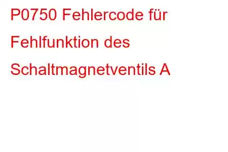 P0750 Fehlercode für Fehlfunktion des Schaltmagnetventils A