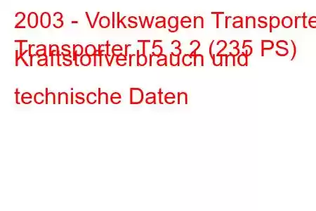 2003 - Volkswagen Transporter
Transporter T5 3.2 (235 PS) Kraftstoffverbrauch und technische Daten