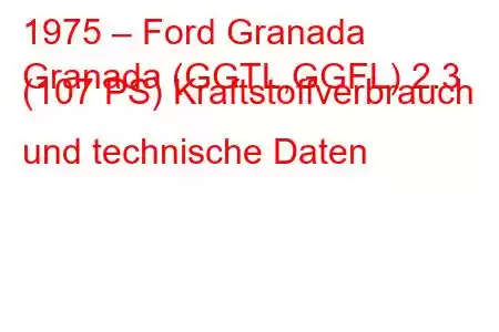 1975 – Ford Granada
Granada (GGTL,GGFL) 2.3 (107 PS) Kraftstoffverbrauch und technische Daten