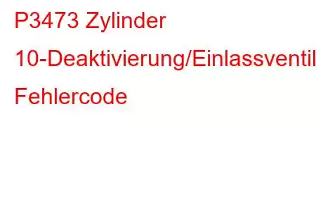 P3473 Zylinder 10-Deaktivierung/Einlassventil-Steuerkreis/offener Fehlercode