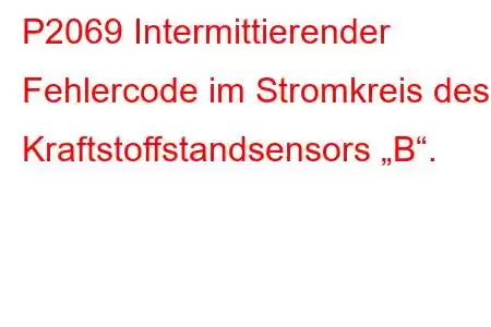 P2069 Intermittierender Fehlercode im Stromkreis des Kraftstoffstandsensors „B“.