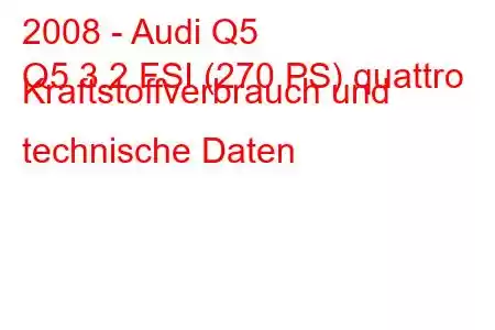 2008 - Audi Q5
Q5 3.2 FSI (270 PS) quattro Kraftstoffverbrauch und technische Daten