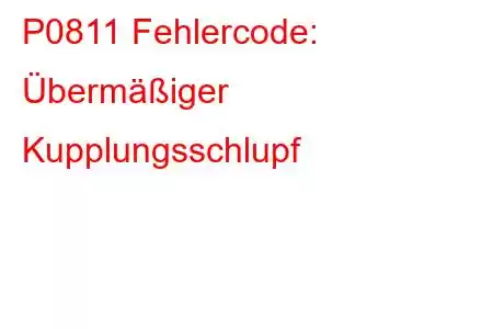 P0811 Fehlercode: Übermäßiger Kupplungsschlupf